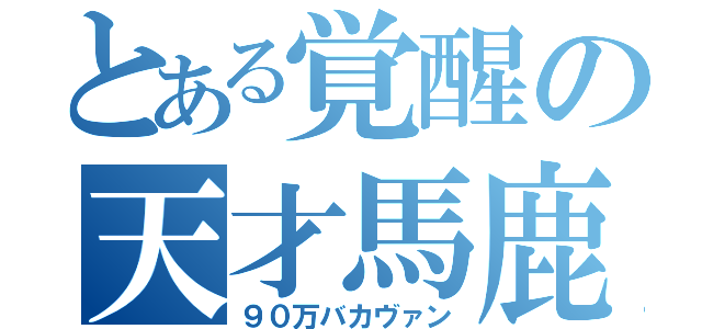 とある覚醒の天才馬鹿（９０万バカヴァン）