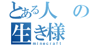 とある人の生き様（ｍｉｎｅｃｒａｆｔ）