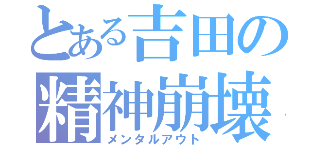 とある吉田の精神崩壊（メンタルアウト）