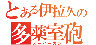 とある伊拉久の多薬室砲（スーパーガン）