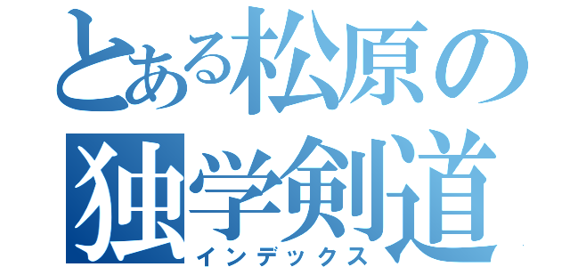 とある松原の独学剣道（インデックス）