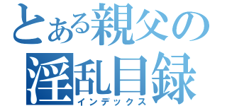 とある親父の淫乱目録（インデックス）