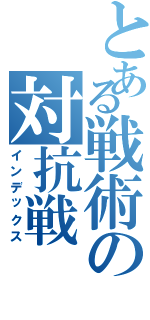 とある戦術の対抗戦（インデックス）