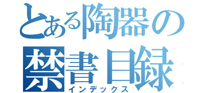 とある陶器の禁書目録（インデックス）