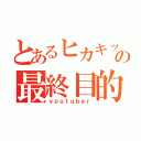 とあるヒカキッズの最終目的（ｙｏｕｔｕｂｅｒ）