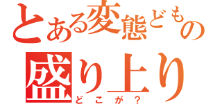 とある変態どもの盛り上り（どこが？）