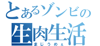 とあるゾンビの生肉生活（まじうめぇ）