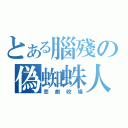 とある腦殘の偽蜘蛛人（悲劇收場）