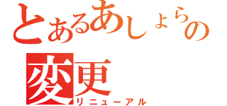 とあるあしょらんの変更（リニューアル）