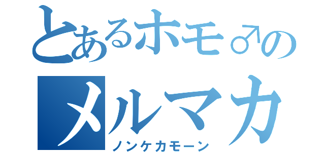 とあるホモ♂のメルマカ”（ノンケカモーン）