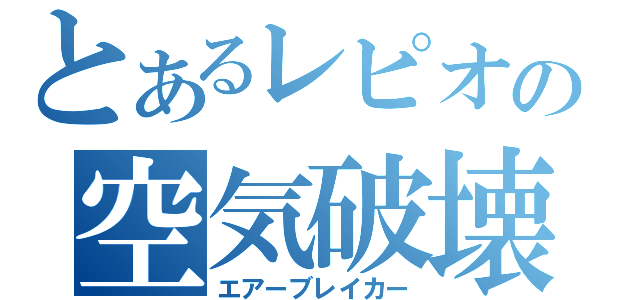 とあるレピオの空気破壊（エアーブレイカー）