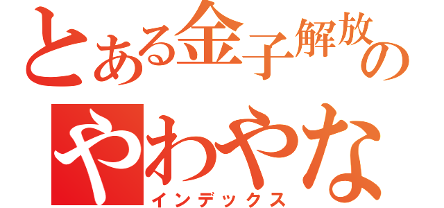とある金子解放あかのやわやな（インデックス）