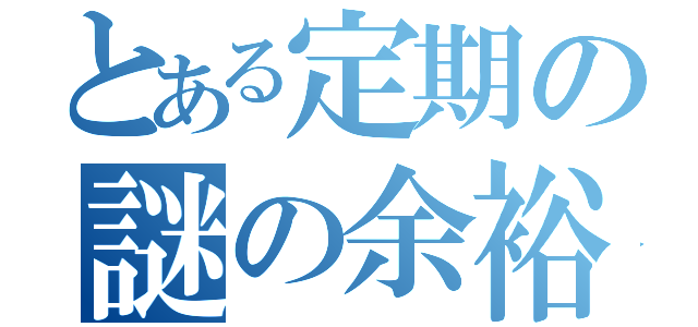 とある定期の謎の余裕（）