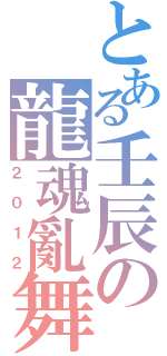 とある壬辰の龍魂亂舞（２０１２）