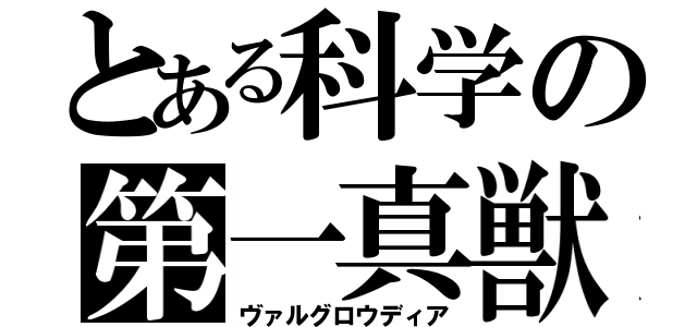 とある科学の第一真獣（ヴァルグロウディア）