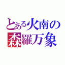 とある火南の森羅万象（）