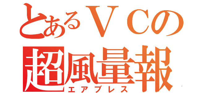 とあるＶＣの超風量報（エアブレス）