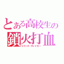 とある高校生の鎖火打血（リミットブレイカー）