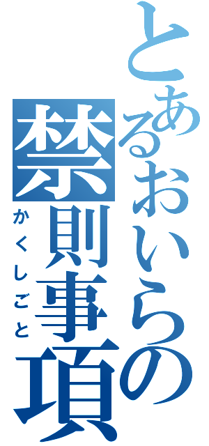 とあるおいらの禁則事項（かくしごと）