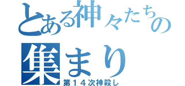 とある神々たちの集まり（第１４次神殺し）