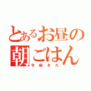 とあるお昼の朝ごはん（今起きた）