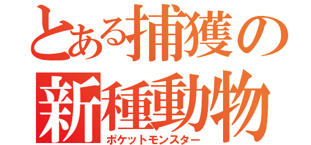 とある捕獲の新種動物（ポケットモンスター）