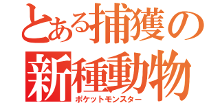 とある捕獲の新種動物（ポケットモンスター）