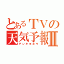 とあるＴＶの天気予報Ⅱ（テンキヨホウ）