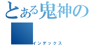 とある鬼神の（インデックス）