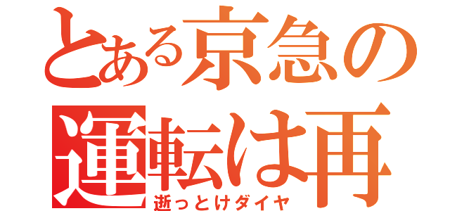 とある京急の運転は再開（逝っとけダイヤ）