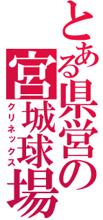 とある県営の宮城球場（クリネックス）