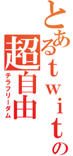 とあるｔｗｉｔｔｅｒの超自由（テラフリーダム）