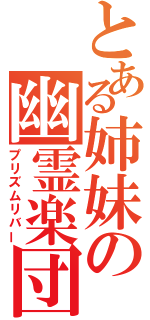 とある姉妹の幽霊楽団（プリズムリバー）