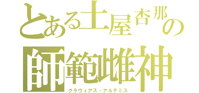 とある土屋杏那の師範雌神（グラヴィアス・アルテミス）