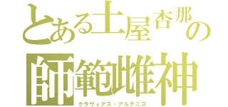 とある土屋杏那の師範雌神（グラヴィアス・アルテミス）