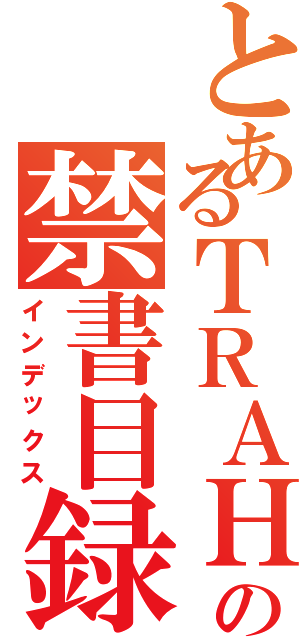 とあるＴＲＡＨＡの禁書目録（インデックス）