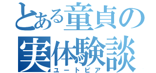 とある童貞の実体験談（ユートピア）