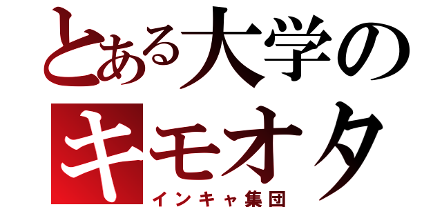 とある大学のキモオタ達（インキャ集団）