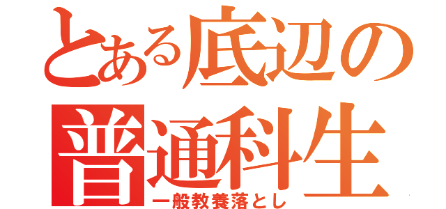 とある底辺の普通科生（一般教養落とし）