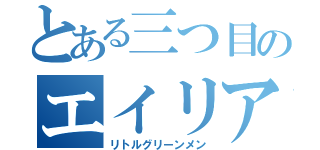 とある三つ目のエイリアン（リトルグリーンメン）