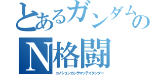 とあるガンダムのＮ格闘（コノシュンカンヲマッテイタンダー）