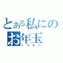 とある私にのお年玉（ください）