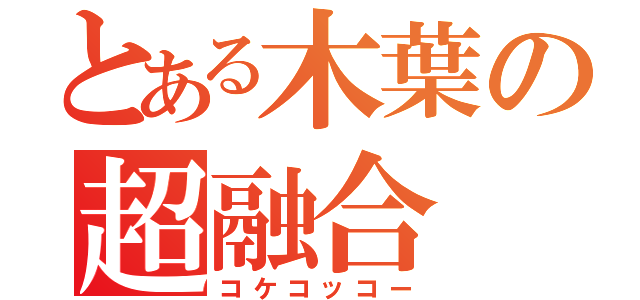 とある木葉の超融合（コケコッコー）