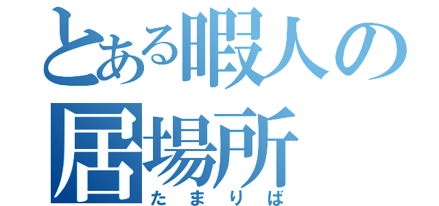 とある暇人の居場所（たまりば）