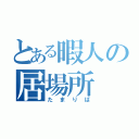 とある暇人の居場所（たまりば）