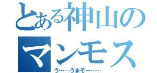 とある神山のマンモス肉（う……うまそー……）