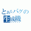 とあるバグの生成機（アクワイア）