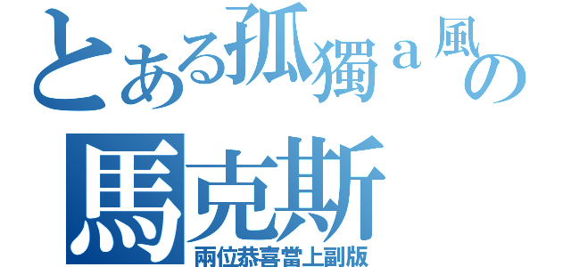 とある孤獨ａ風の馬克斯（兩位恭喜當上副版）