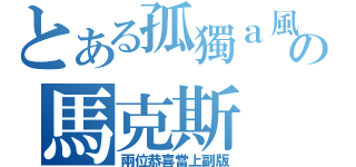 とある孤獨ａ風の馬克斯（兩位恭喜當上副版）