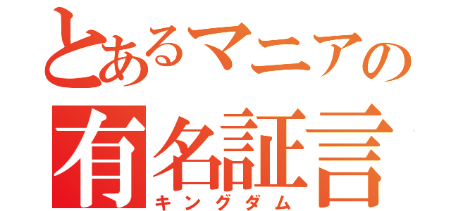 とあるマニアの有名証言（キングダム）